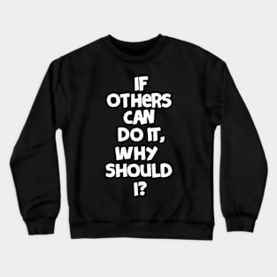 If others can do it, why should I? Crewneck Sweatshirt